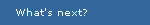 What's next?